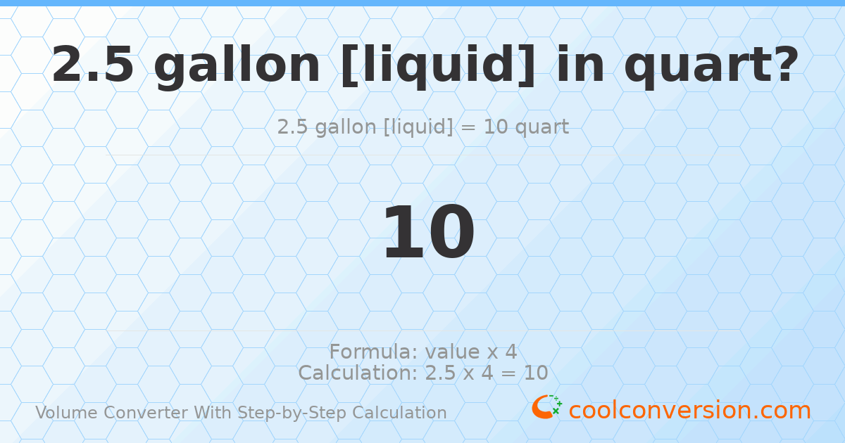 2.5 gallons [liquid] = 10 quarts